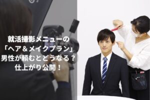 就活撮影メニューの 「ヘア＆メイクプラン」 男性が頼むとどうなる？ 仕上がり公開！