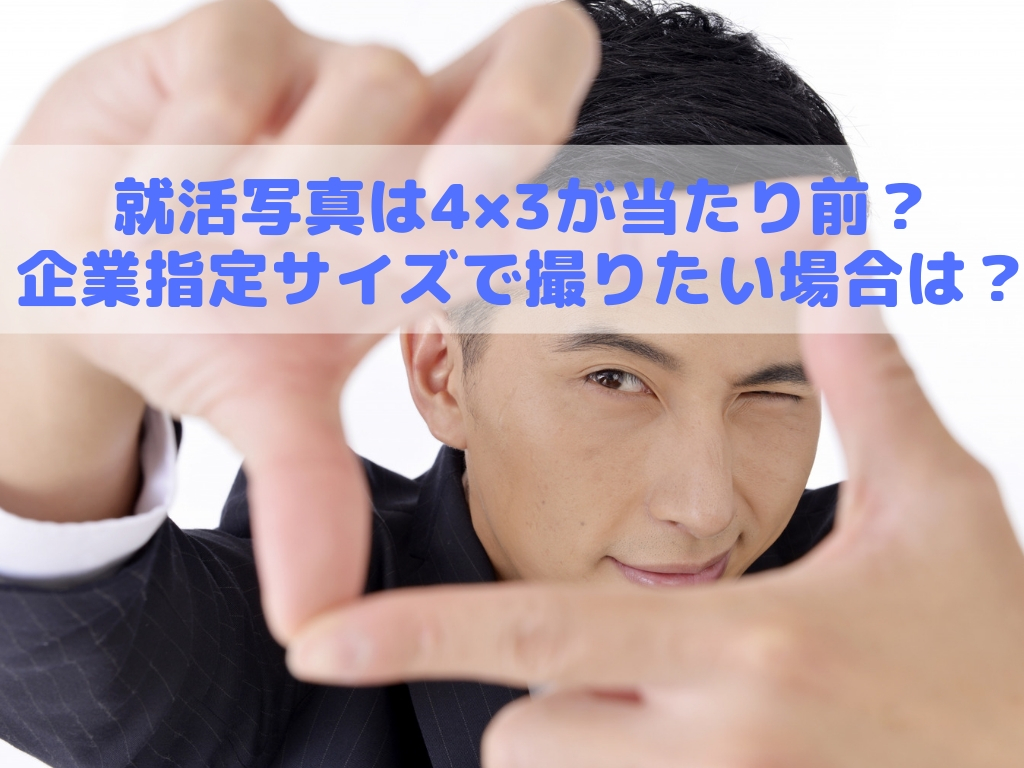 就活写真は4×3が当たり前？ 企業指定サイズで撮りたい場合は？