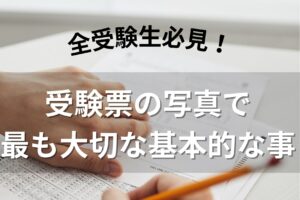 全受験生必見！受験票の写真で最も大切な基本的な事
