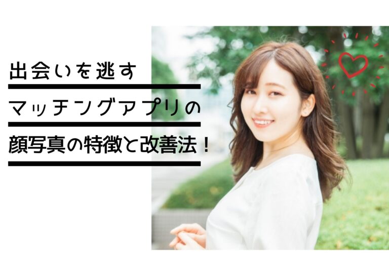 出会いを逃すマッチングアプリの顔写真の特徴と改善法！