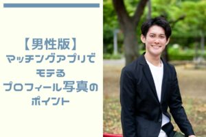 【男性版】マッチングアプリでモテるプロフィール写真のポイント