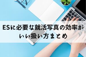 ESに必要な就活写真の効率がいい扱い方まとめ