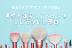 就活写真のプロカメラマンが語る男性も就活ヘアメイクをした方がいい理由