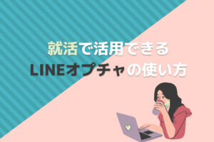 就活で活用できるLINEオプチャの使い方