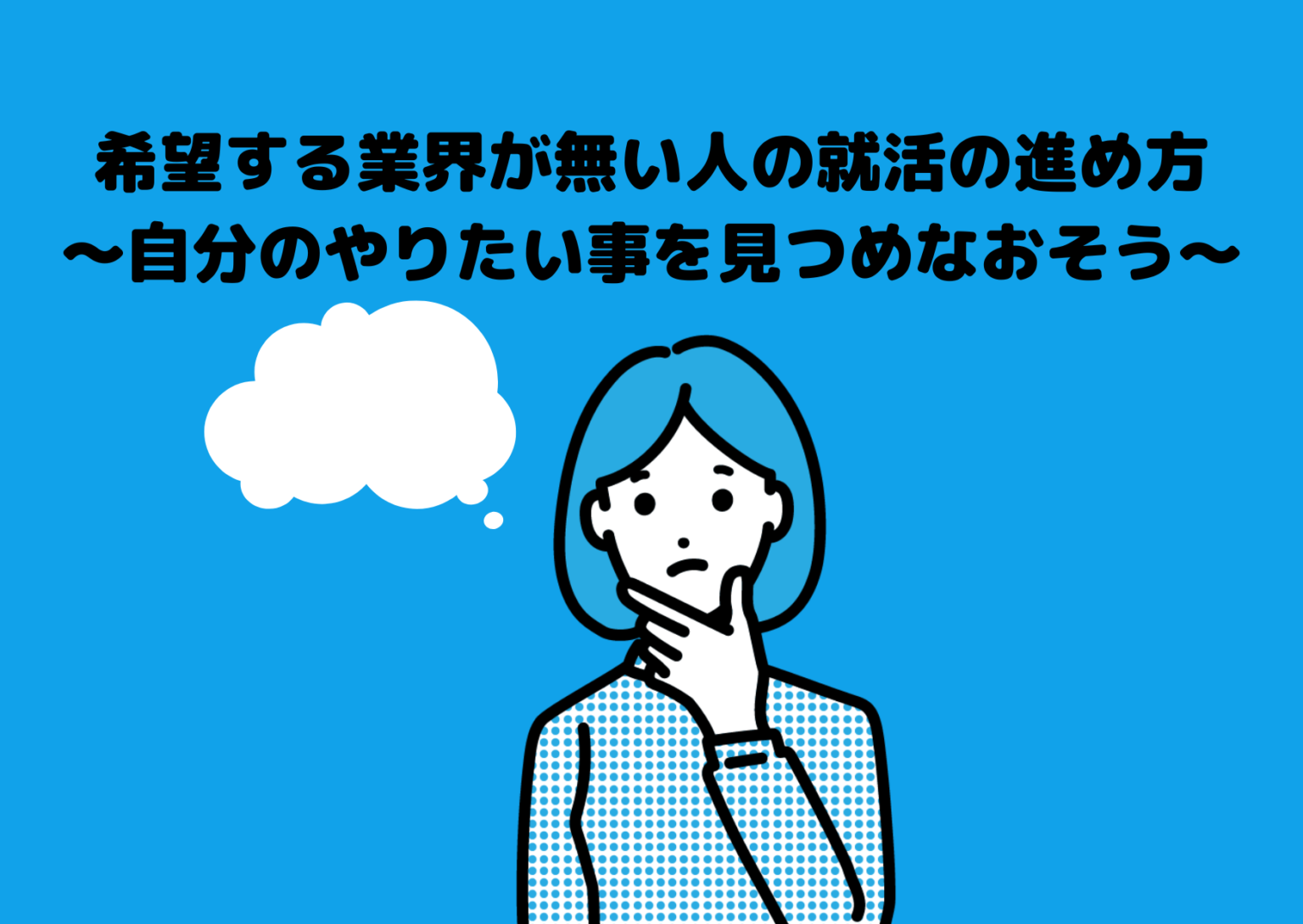 希望する業界が無い人の就活の進め方～自分のやりたい事を見つめなおそう～