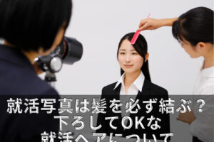 就活証明写真は髪を必ず結ぶ？下ろしてOKな就活ヘアについて