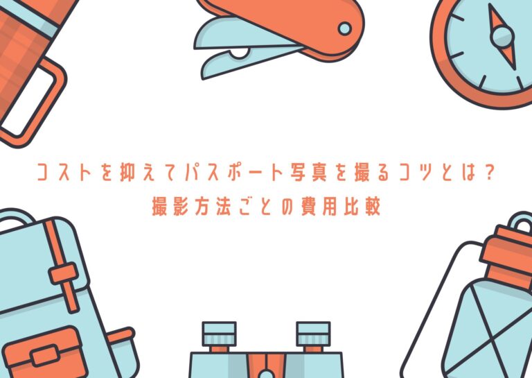 コストを抑えてパスポート写真を撮るコツとは？撮影方法ごとの費用比較