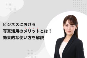 ビジネスにおける写真活用のメリットとは？効果的な使い方を解説