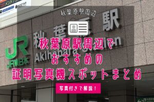 秋葉原駅周辺でおすすめの証明写真機スポットまとめ