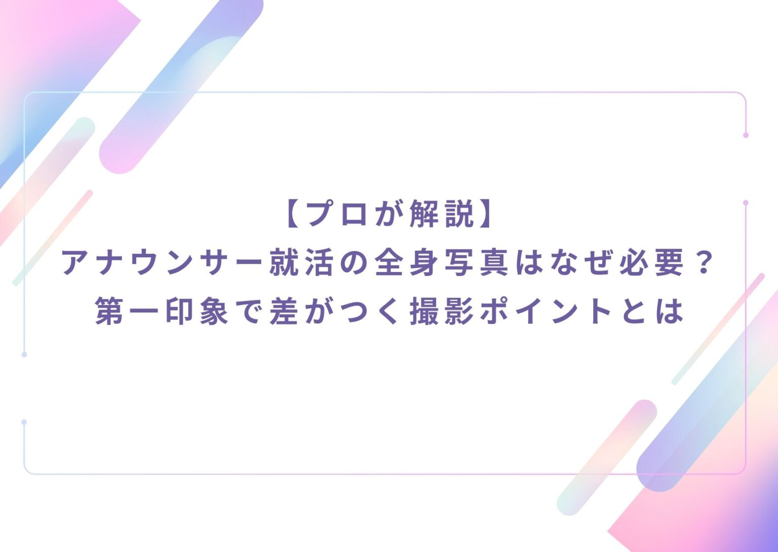 【プロが解説】 アナウンサー就活の全身写真はなぜ必要？第一印象で差がつく撮影ポイントとは