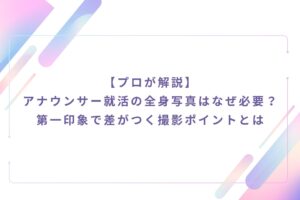 【プロが解説】 アナウンサー就活の全身写真はなぜ必要？第一印象で差がつく撮影ポイントとは