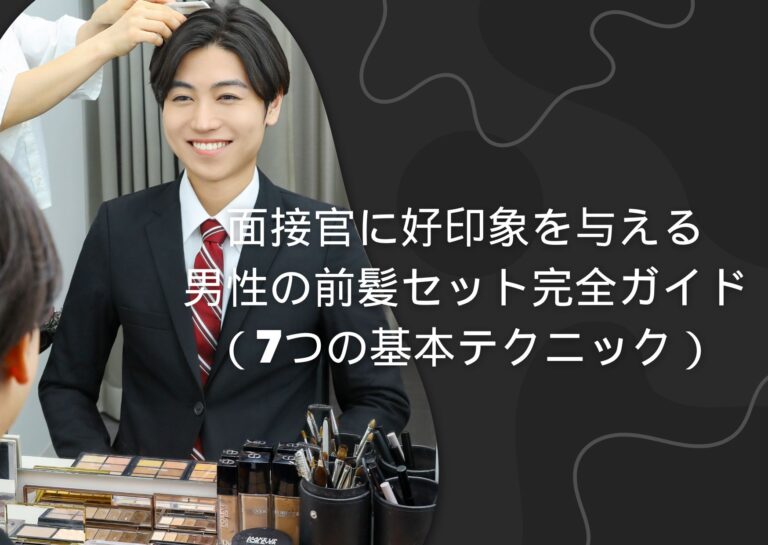 面接官に好印象を与える、男性の前髪セット完全ガイド（7つの基本テクニック）